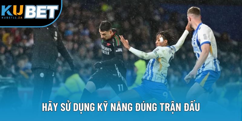 Hãy sử dụng kỹ năng đúng trận đấu Hãy sử dụng kỹ năng đúng trận đấu
