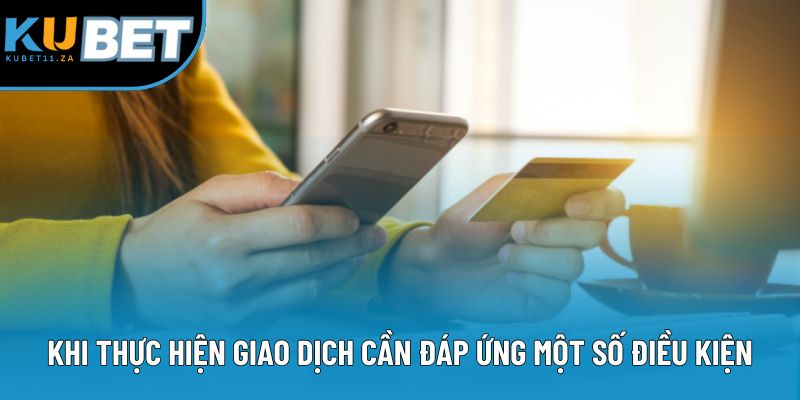 Khi thực hiện giao dịch cần đáp ứng một số điều kiện nhất định Khi thực hiện giao dịch cần đáp ứng một số điều kiện nhất định