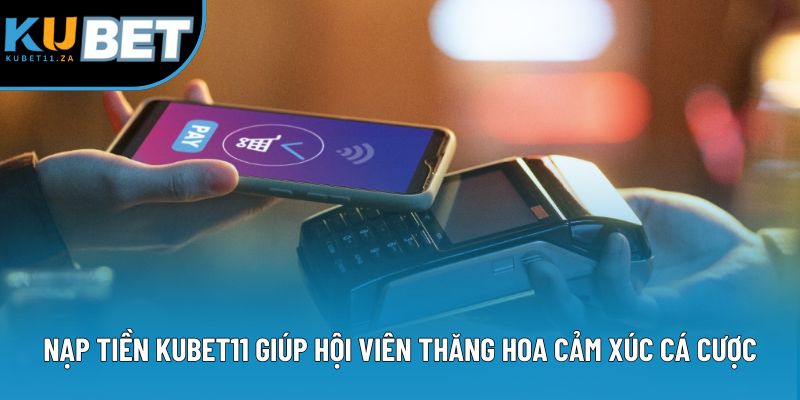 Nạp tiền Kubet11 giúp hội viên thăng hoa cảm xúc cá cược Nạp tiền Kubet11 giúp hội viên thăng hoa cảm xúc cá cược