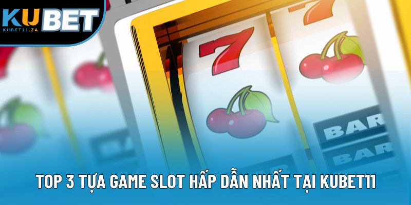 Top 3 tựa game slot hấp dẫn nhất tại KUBET11 Top 3 tựa game slot hấp dẫn nhất tại KUBET11