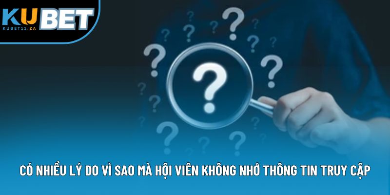 Có nhiều lý do vì sao mà hội viên không nhớ thông tin truy cập Có nhiều lý do vì sao mà hội viên không nhớ thông tin truy cập