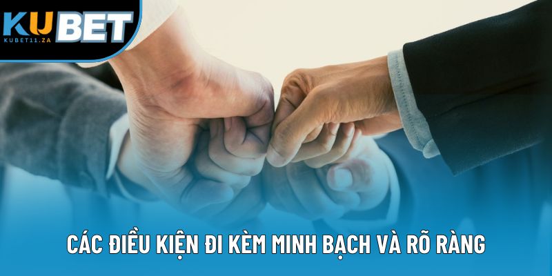 Các điều kiện đi kèm minh bạch và rõ ràng cho mọi người dùng Các điều kiện đi kèm minh bạch và rõ ràng cho mọi người dùng