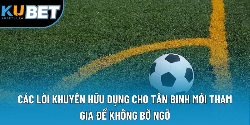 Các lời khuyên hữu dụng cho tân binh mới tham gia để không bỡ ngỡ Các lời khuyên hữu dụng cho tân binh mới tham gia để không bỡ ngỡ